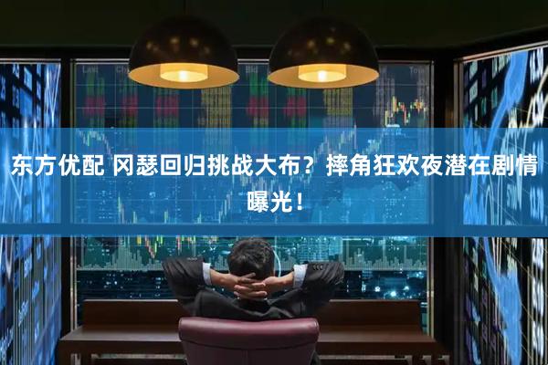 东方优配 冈瑟回归挑战大布？摔角狂欢夜潜在剧情曝光！