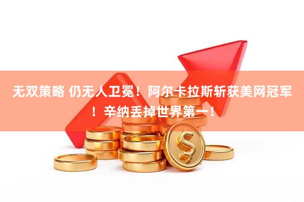 无双策略 仍无人卫冕！阿尔卡拉斯斩获美网冠军！辛纳丢掉世界第一！