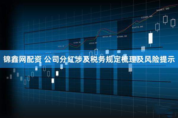 锦鑫网配资 公司分红涉及税务规定梳理及风险提示