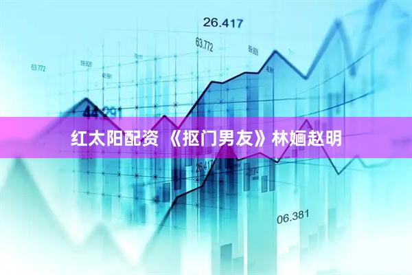 红太阳配资 《抠门男友》林婳赵明