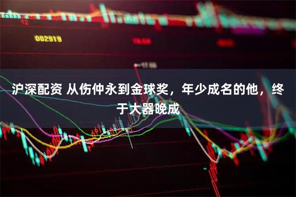 沪深配资 从伤仲永到金球奖，年少成名的他，终于大器晚成