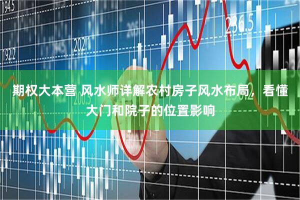 期权大本营 风水师详解农村房子风水布局，看懂大门和院子的位置影响