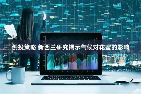 创投策略 新西兰研究揭示气候对花蜜的影响
