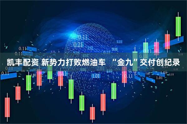 凯丰配资 新势力打败燃油车  “金九”交付创纪录