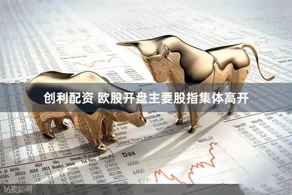 创利配资 欧股开盘主要股指集体高开