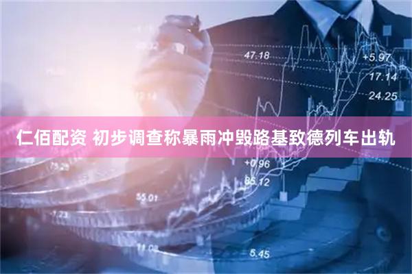 仁佰配资 初步调查称暴雨冲毁路基致德列车出轨