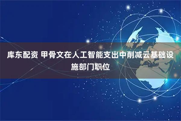 库东配资 甲骨文在人工智能支出中削减云基础设施部门职位