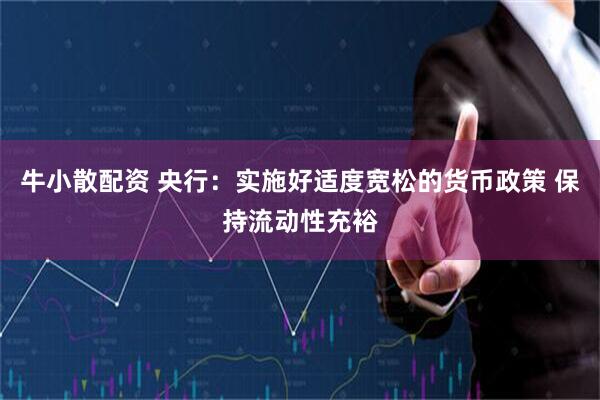 牛小散配资 央行：实施好适度宽松的货币政策 保持流动性充裕