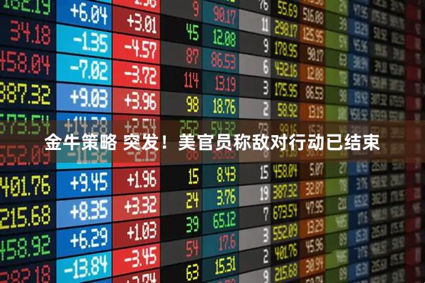 金牛策略 突发！美官员称敌对行动已结束